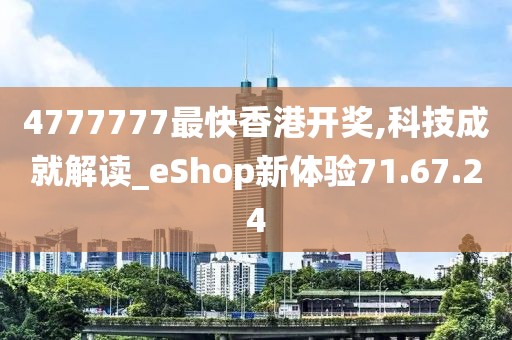 4777777最快香港开奖,科技成就解读_eShop新体验71.67.24