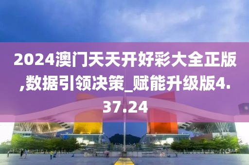 2024澳门天天开好彩大全正版,数据引领决策_赋能升级版4.37.24