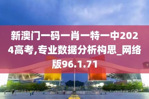 新澳门一码一肖一特一中2024高考,专业数据分析构思_网络版96.1.71
