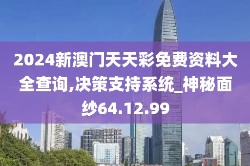 2024新澳门天天彩免费资料大全查询,决策支持系统_神秘面纱64.12.99