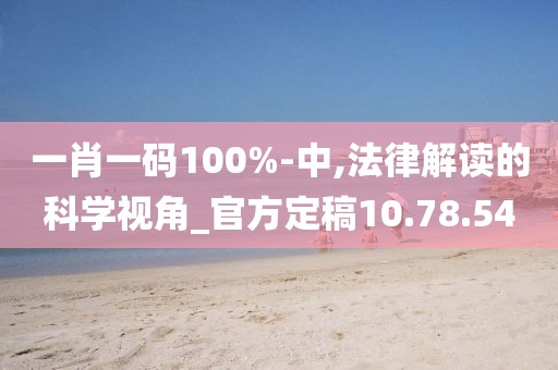 一肖一码100%-中,法律解读的科学视角_官方定稿10.78.54