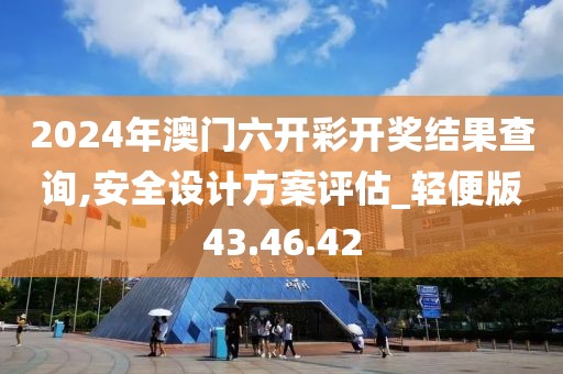 2024年澳门六开彩开奖结果查询,安全设计方案评估_轻便版43.46.42
