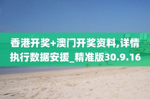 香港开奖+澳门开奖资料,详情执行数据安援_精准版30.9.16