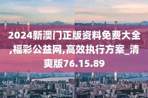 2024新澳门正版资料免费大全,福彩公益网,高效执行方案_清爽版76.15.89