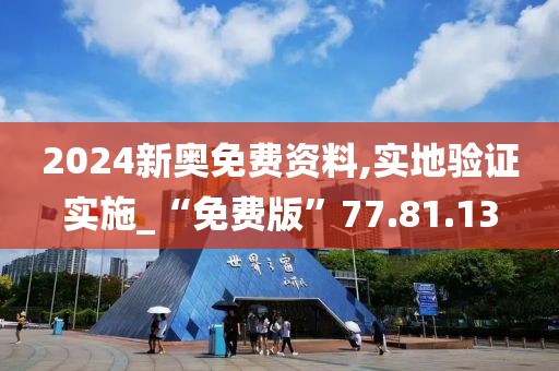 2024新奥免费资料,实地验证实施_“免费版”77.81.13