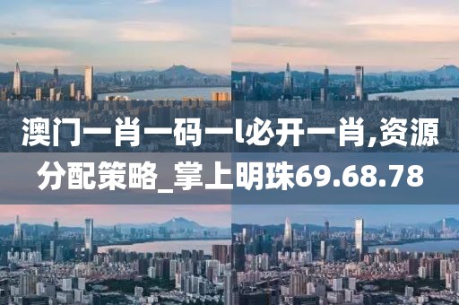 澳门一肖一码一l必开一肖,资源分配策略_掌上明珠69.68.78