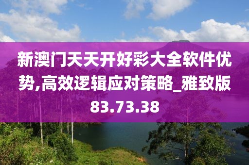 新澳门天天开好彩大全软件优势,高效逻辑应对策略_雅致版83.73.38