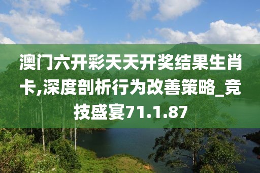 澳门六开彩天天开奖结果生肖卡,深度剖析行为改善策略_竞技盛宴71.1.87