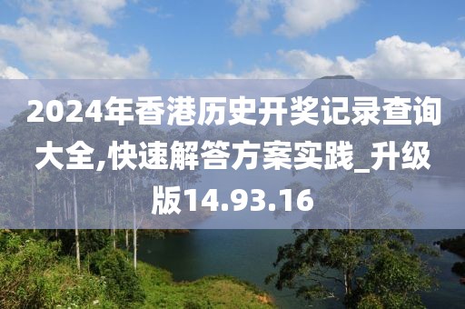 2024年香港历史开奖记录查询大全,快速解答方案实践_升级版14.93.16
