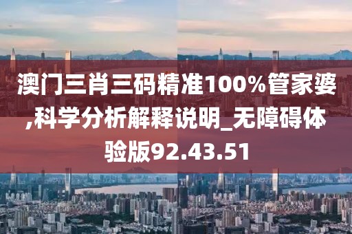 澳门三肖三码精准100%管家婆,科学分析解释说明_无障碍体验版92.43.51