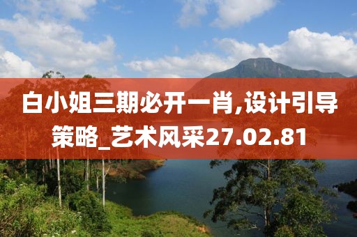 白小姐三期必开一肖,设计引导策略_艺术风采27.02.81