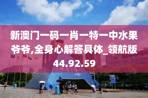 新澳门一码一肖一特一中水果爷爷,全身心解答具体_领航版44.92.59