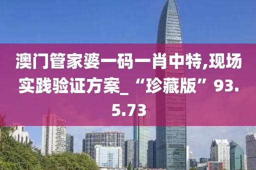 澳门管家婆一码一肖中特,现场实践验证方案_“珍藏版”93.5.73