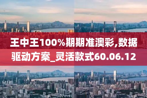 王中王100%期期准澳彩,数据驱动方案_灵活款式60.06.12