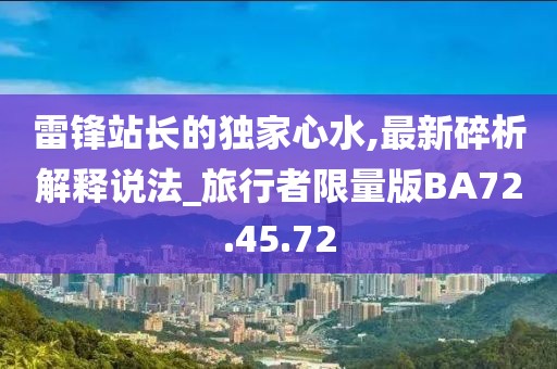 雷锋站长的独家心水,最新碎析解释说法_旅行者限量版BA72.45.72