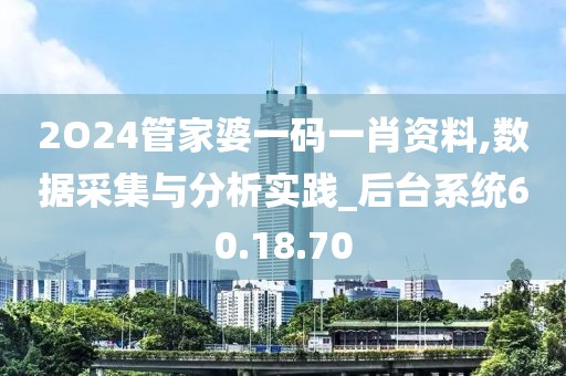 2O24管家婆一码一肖资料,数据采集与分析实践_后台系统60.18.70
