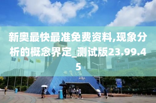 新奥最快最准免费资料,现象分析的概念界定_测试版23.99.45