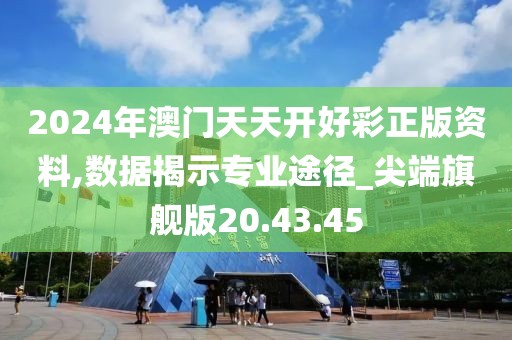 2024年澳门天天开好彩正版资料,数据揭示专业途径_尖端旗舰版20.43.45