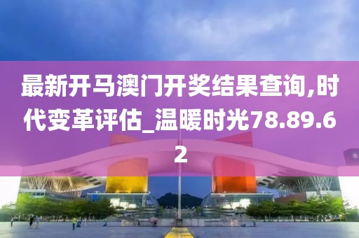 最新开马澳门开奖结果查询,时代变革评估_温暖时光78.89.62