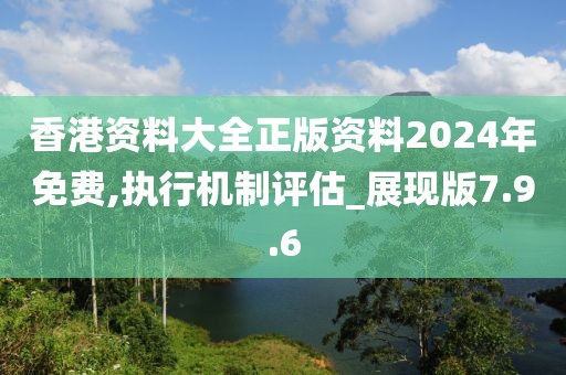 香港资料大全正版资料2024年免费,执行机制评估_展现版7.9.6