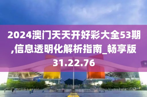 2024澳门天天开好彩大全53期,信息透明化解析指南_畅享版31.22.76