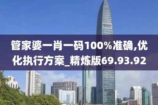 管家婆一肖一码100%准确,优化执行方案_精炼版69.93.92