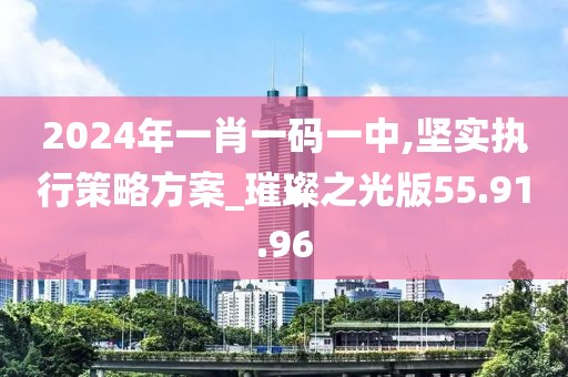 2024年一肖一码一中,坚实执行策略方案_璀璨之光版55.91.96