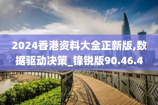 2024香港资料大全正新版,数据驱动决策_锋锐版90.46.4