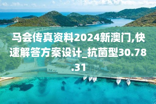 马会传真资料2024新澳门,快速解答方案设计_抗菌型30.78.31