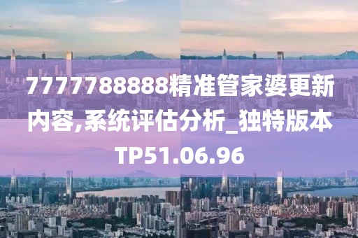 7777788888精准管家婆更新内容,系统评估分析_独特版本TP51.06.96