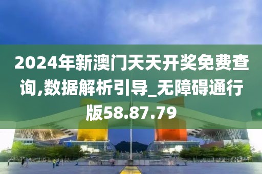 2024年新澳门天天开奖免费查询,数据解析引导_无障碍通行版58.87.79