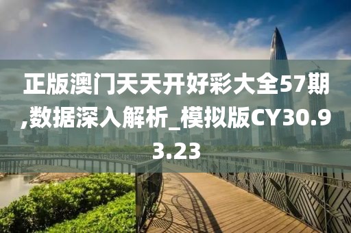 正版澳门天天开好彩大全57期,数据深入解析_模拟版CY30.93.23