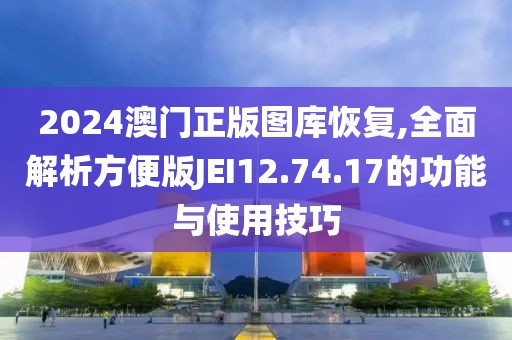 2024澳门正版图库恢复,全面解析方便版JEI12.74.17的功能与使用技巧