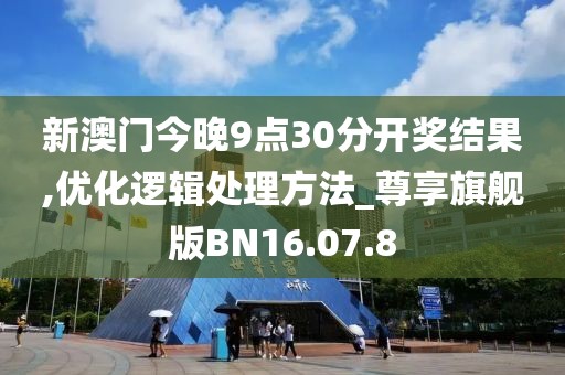 新澳门今晚9点30分开奖结果,优化逻辑处理方法_尊享旗舰版BN16.07.8