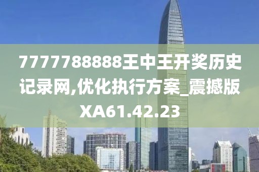 7777788888王中王开奖历史记录网,优化执行方案_震撼版XA61.42.23