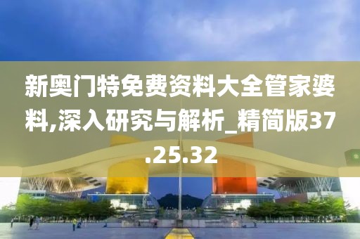 新奥门特免费资料大全管家婆料,深入研究与解析_精简版37.25.32