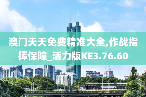 澳门天天免费精准大全,作战指挥保障_活力版KE3.76.60