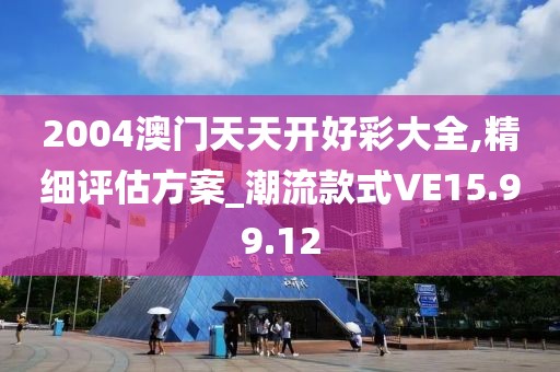 2004澳门天天开好彩大全,精细评估方案_潮流款式VE15.99.12