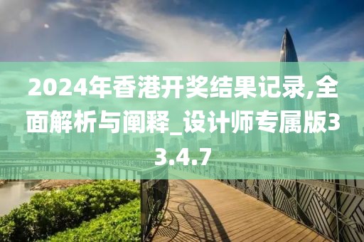 2024年香港开奖结果记录,全面解析与阐释_设计师专属版33.4.7