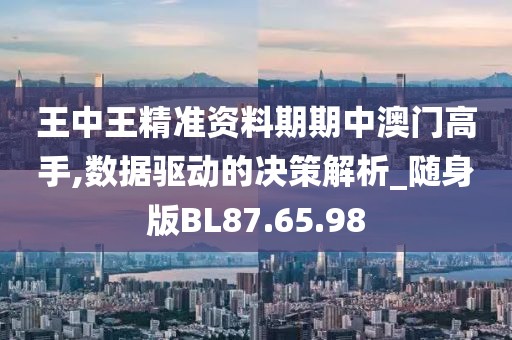 王中王精准资料期期中澳门高手,数据驱动的决策解析_随身版BL87.65.98