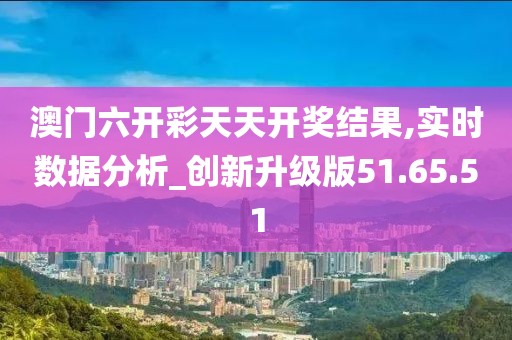 澳门六开彩天天开奖结果,实时数据分析_创新升级版51.65.51