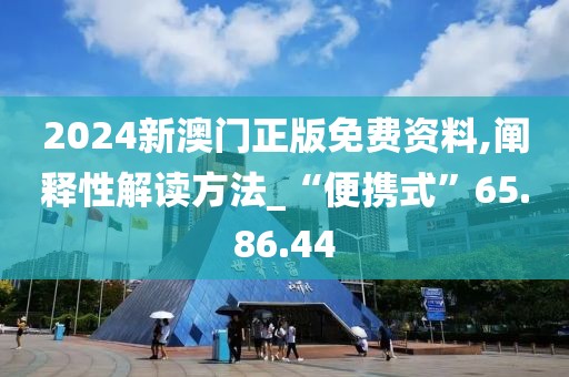 2024新澳门正版免费资料,阐释性解读方法_“便携式”65.86.44