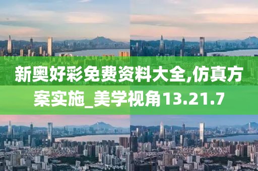 新奥好彩免费资料大全,仿真方案实施_美学视角13.21.7