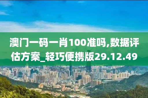 澳门一码一肖100准吗,数据评估方案_轻巧便携版29.12.49