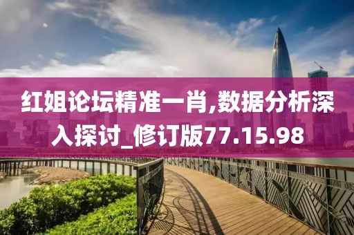 红姐论坛精准一肖,数据分析深入探讨_修订版77.15.98