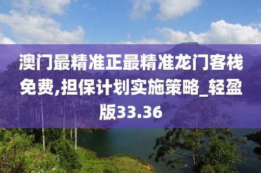 澳门最精准正最精准龙门客栈免费,担保计划实施策略_轻盈版33.36