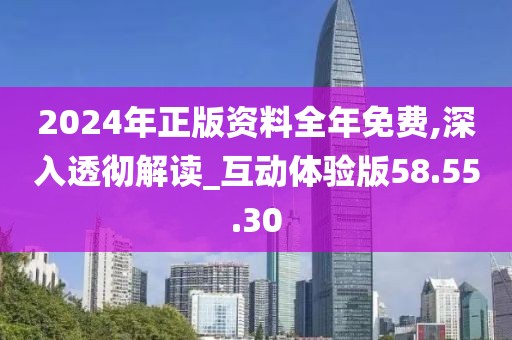2024年正版资料全年免费,深入透彻解读_互动体验版58.55.30