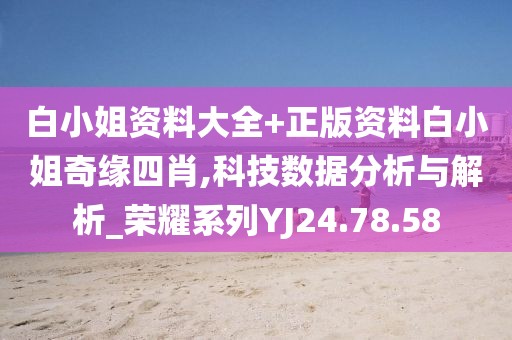 白小姐资料大全+正版资料白小姐奇缘四肖,科技数据分析与解析_荣耀系列YJ24.78.58