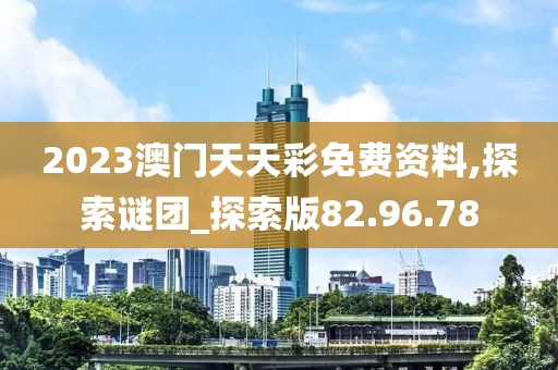 2023澳门天天彩免费资料,探索谜团_探索版82.96.78