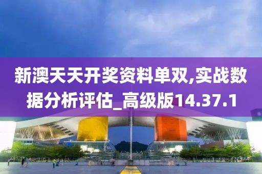新澳天天开奖资料单双,实战数据分析评估_高级版14.37.1
